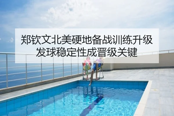 郑钦文北美硬地备战训练升级 发球稳定性成晋级关键