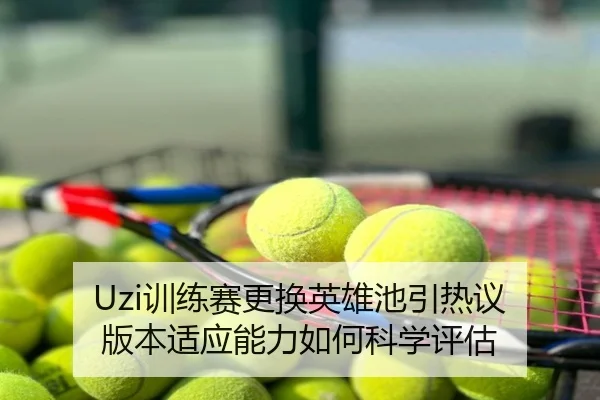 Uzi训练赛更换英雄池引热议 版本适应能力如何科学评估